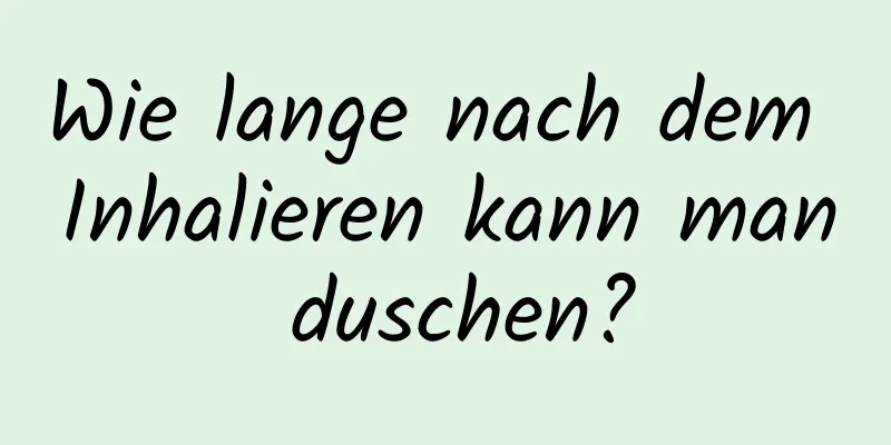 Wie lange nach dem Inhalieren kann man duschen?