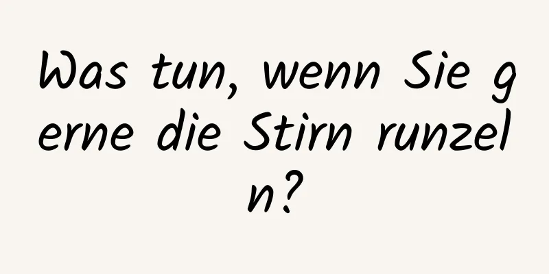 Was tun, wenn Sie gerne die Stirn runzeln?