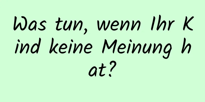 Was tun, wenn Ihr Kind keine Meinung hat?