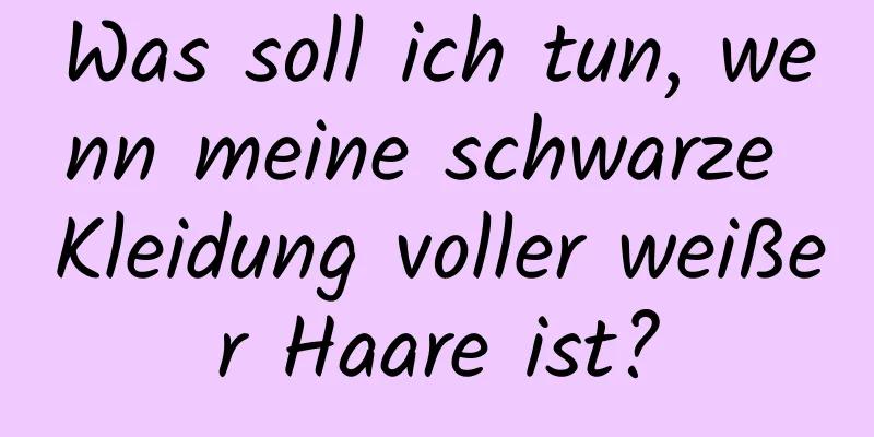 Was soll ich tun, wenn meine schwarze Kleidung voller weißer Haare ist?