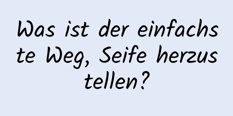 Was ist der einfachste Weg, Seife herzustellen?