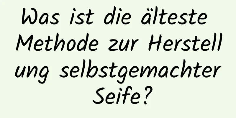 Was ist die älteste Methode zur Herstellung selbstgemachter Seife?