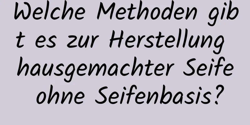 Welche Methoden gibt es zur Herstellung hausgemachter Seife ohne Seifenbasis?
