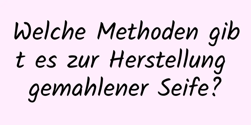 Welche Methoden gibt es zur Herstellung gemahlener Seife?