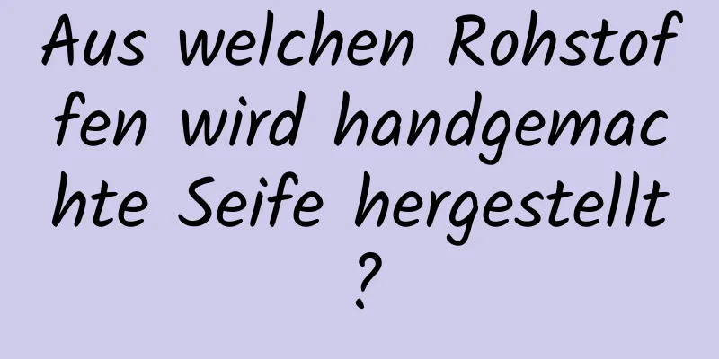 Aus welchen Rohstoffen wird handgemachte Seife hergestellt?