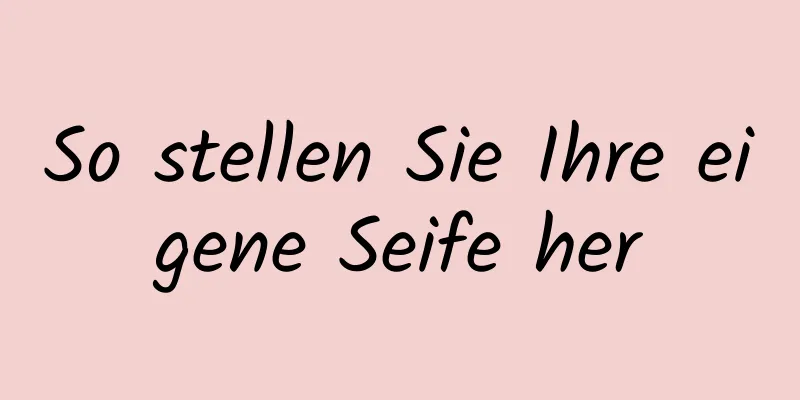 So stellen Sie Ihre eigene Seife her