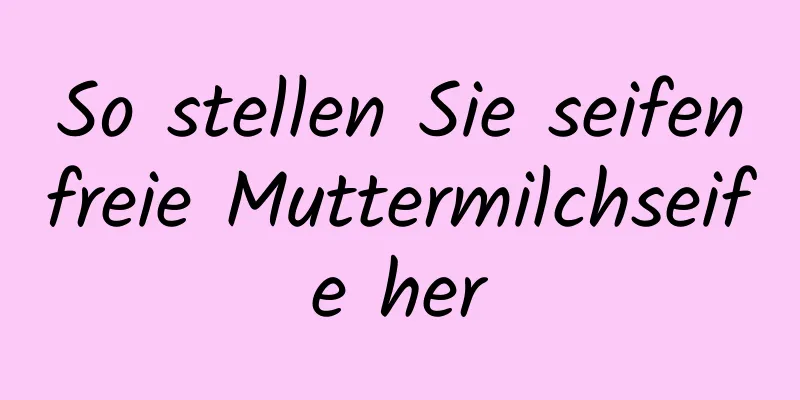 So stellen Sie seifenfreie Muttermilchseife her