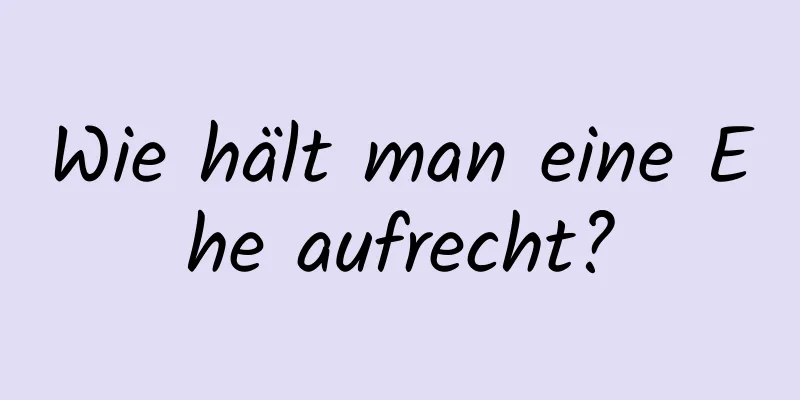 Wie hält man eine Ehe aufrecht?