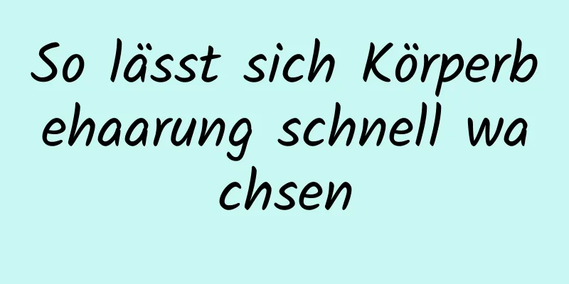 So lässt sich Körperbehaarung schnell wachsen