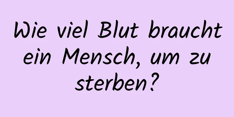 Wie viel Blut braucht ein Mensch, um zu sterben?