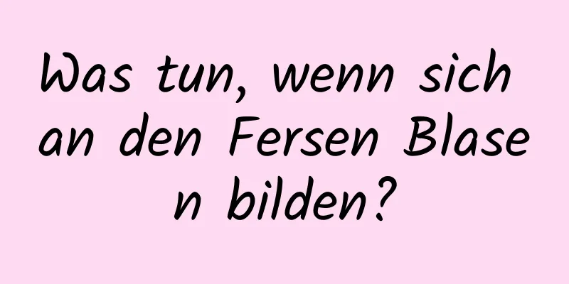 Was tun, wenn sich an den Fersen Blasen bilden?