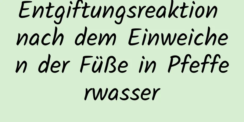 Entgiftungsreaktion nach dem Einweichen der Füße in Pfefferwasser