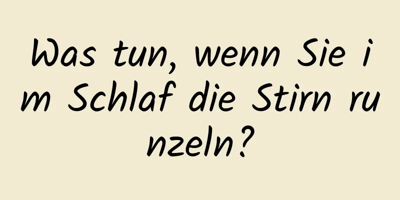 Was tun, wenn Sie im Schlaf die Stirn runzeln?
