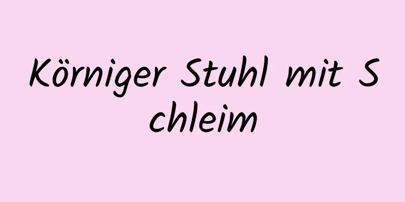 Körniger Stuhl mit Schleim