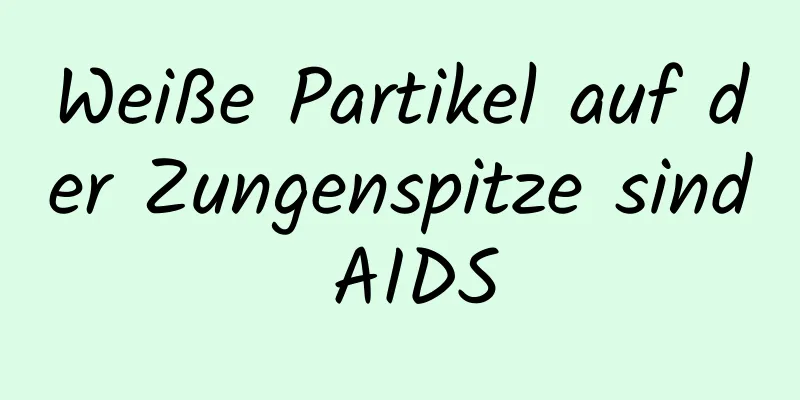 Weiße Partikel auf der Zungenspitze sind AIDS