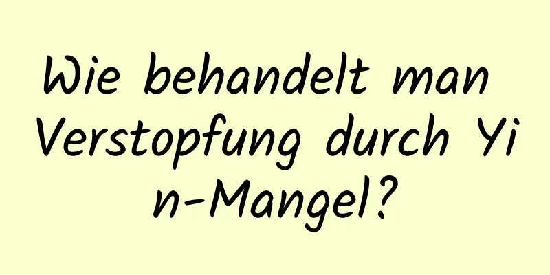 Wie behandelt man Verstopfung durch Yin-Mangel?