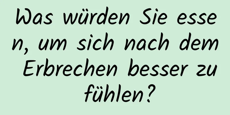 Was würden Sie essen, um sich nach dem Erbrechen besser zu fühlen?