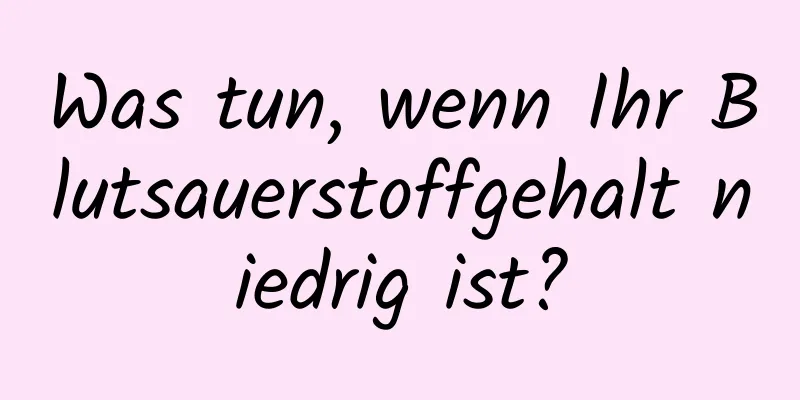Was tun, wenn Ihr Blutsauerstoffgehalt niedrig ist?