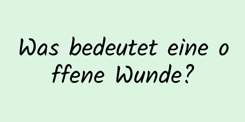 Was bedeutet eine offene Wunde?