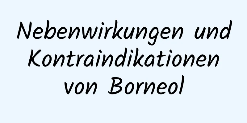 Nebenwirkungen und Kontraindikationen von Borneol