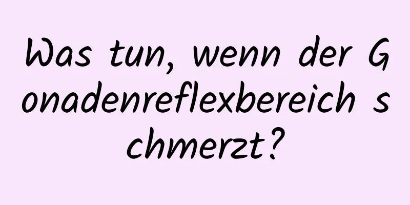Was tun, wenn der Gonadenreflexbereich schmerzt?