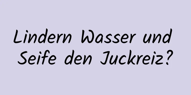 Lindern Wasser und Seife den Juckreiz?