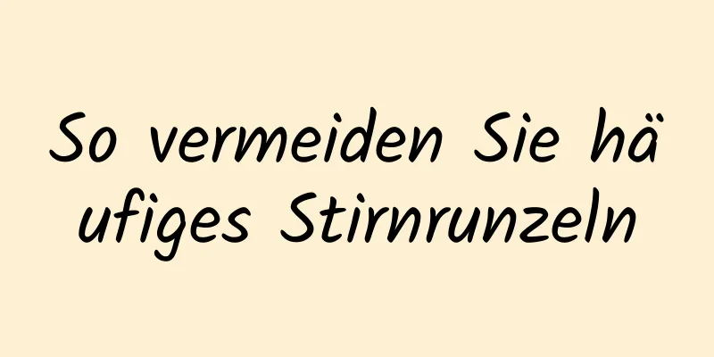 So vermeiden Sie häufiges Stirnrunzeln