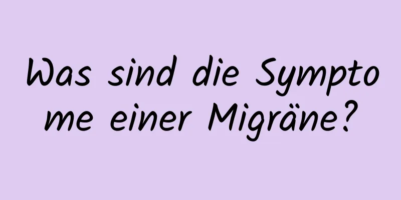 Was sind die Symptome einer Migräne?