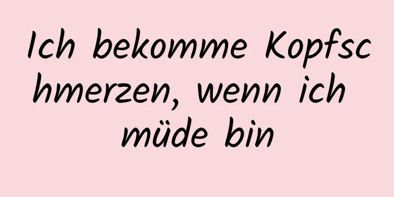 Ich bekomme Kopfschmerzen, wenn ich müde bin