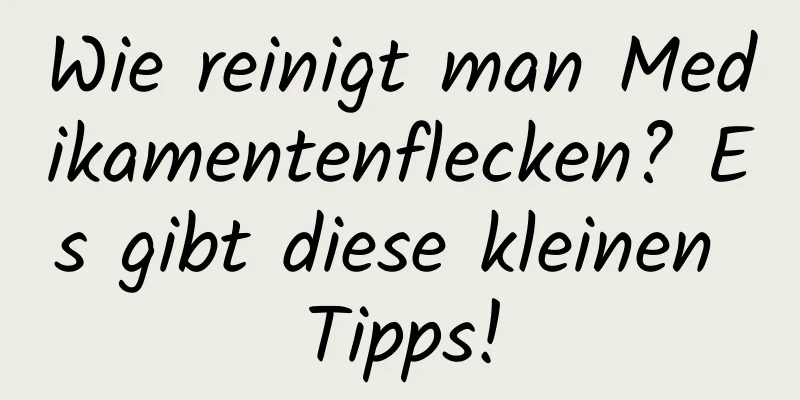 Wie reinigt man Medikamentenflecken? Es gibt diese kleinen Tipps!