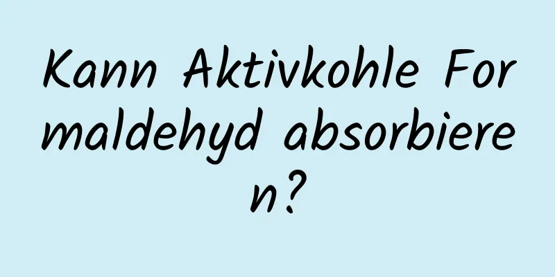 Kann Aktivkohle Formaldehyd absorbieren?