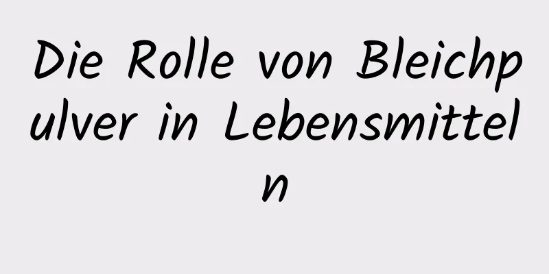 Die Rolle von Bleichpulver in Lebensmitteln