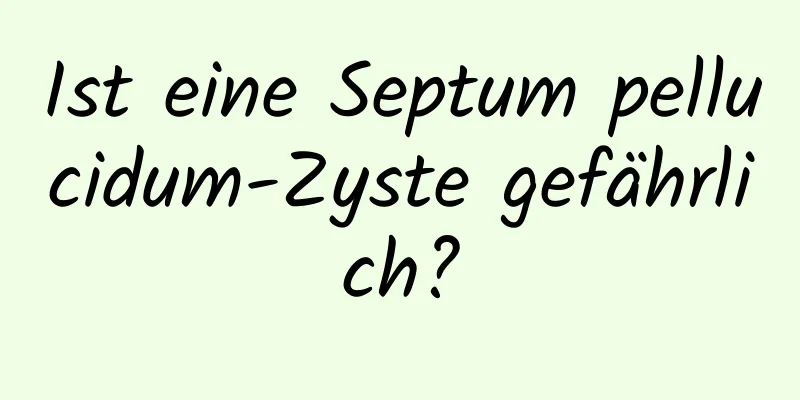 Ist eine Septum pellucidum-Zyste gefährlich?