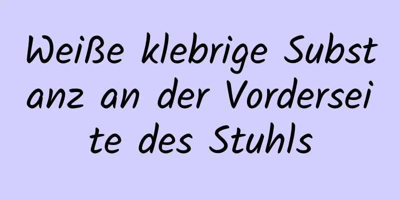 Weiße klebrige Substanz an der Vorderseite des Stuhls