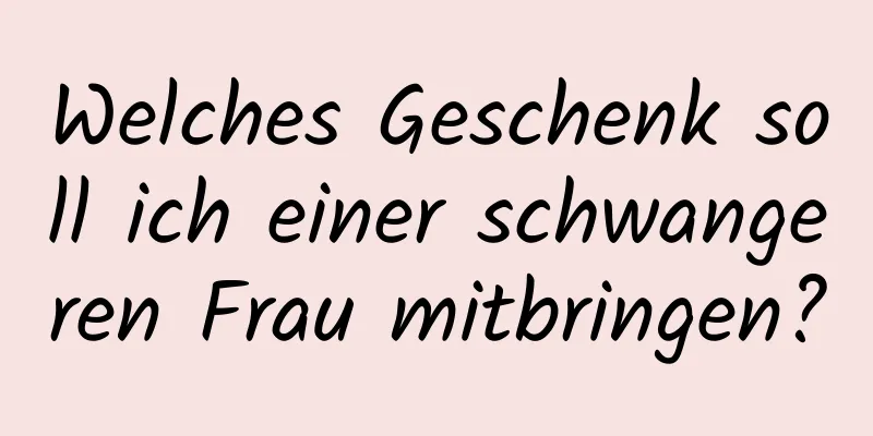 Welches Geschenk soll ich einer schwangeren Frau mitbringen?