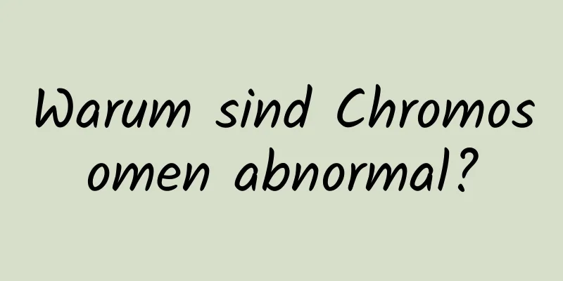 Warum sind Chromosomen abnormal?