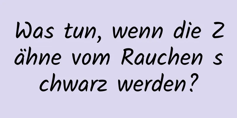 Was tun, wenn die Zähne vom Rauchen schwarz werden?