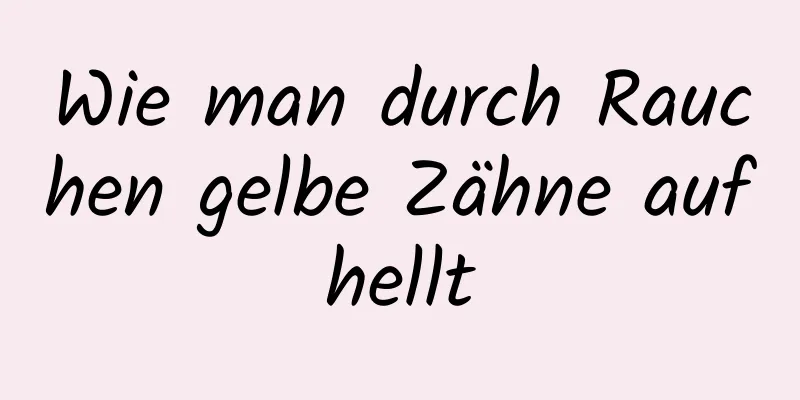 Wie man durch Rauchen gelbe Zähne aufhellt