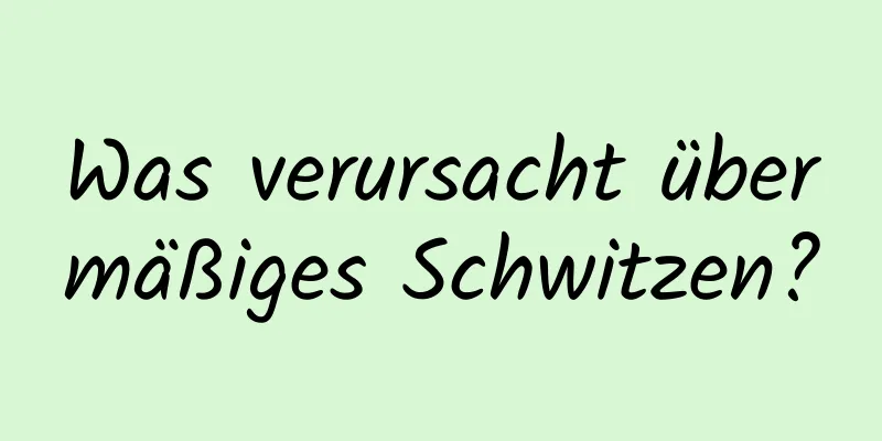 Was verursacht übermäßiges Schwitzen?