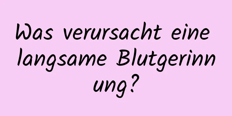 Was verursacht eine langsame Blutgerinnung?