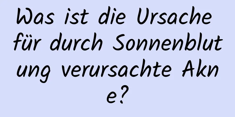 Was ist die Ursache für durch Sonnenblutung verursachte Akne?