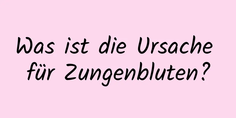 Was ist die Ursache für Zungenbluten?