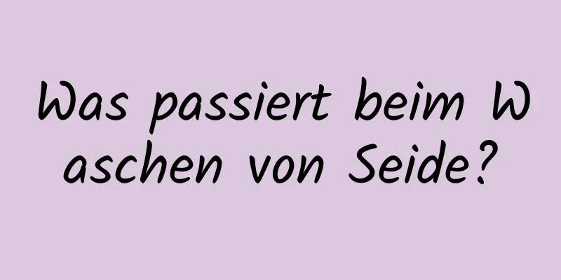 Was passiert beim Waschen von Seide?