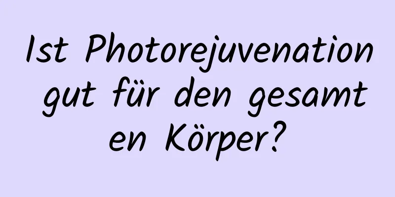 Ist Photorejuvenation gut für den gesamten Körper?