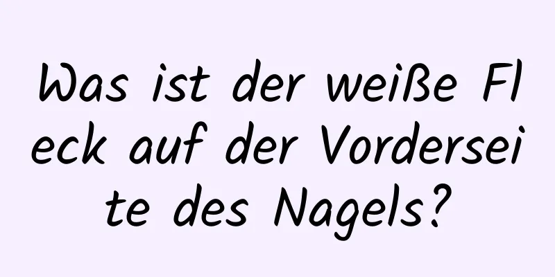 Was ist der weiße Fleck auf der Vorderseite des Nagels?