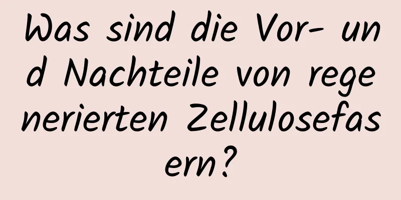 Was sind die Vor- und Nachteile von regenerierten Zellulosefasern?