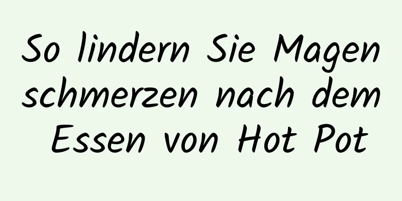 So lindern Sie Magenschmerzen nach dem Essen von Hot Pot