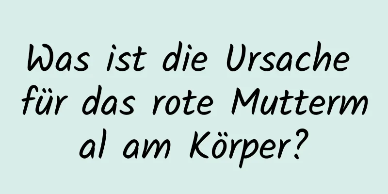 Was ist die Ursache für das rote Muttermal am Körper?