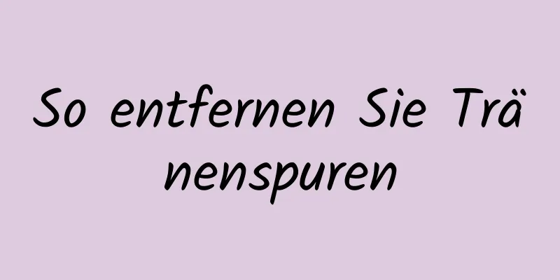So entfernen Sie Tränenspuren