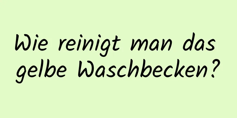 Wie reinigt man das gelbe Waschbecken?